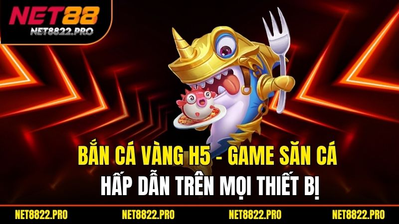 Bắn Cá Vàng H5 – Game Săn Cá Hấp Dẫn Trên Mọi Thiết Bị