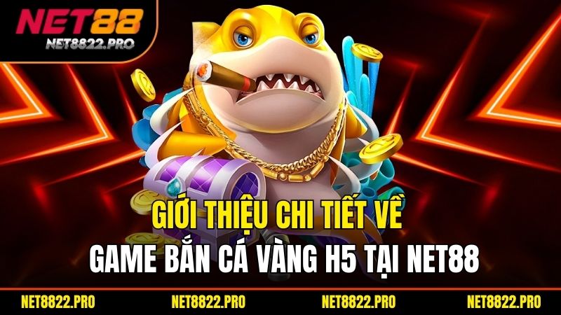 Bắn Cá Vàng H5 – Game Săn Cá Hấp Dẫn Trên Mọi Thiết Bị 2 Giới thiệu chi tiết về game bắn cá vàng H5 tại NET88