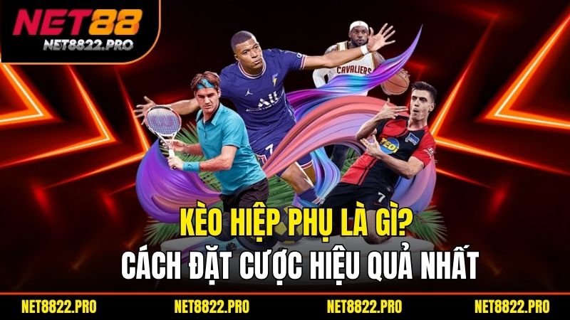 Kèo Hiệp Phụ Là Gì? Cách Đặt Cược Hiệu Quả Nhất