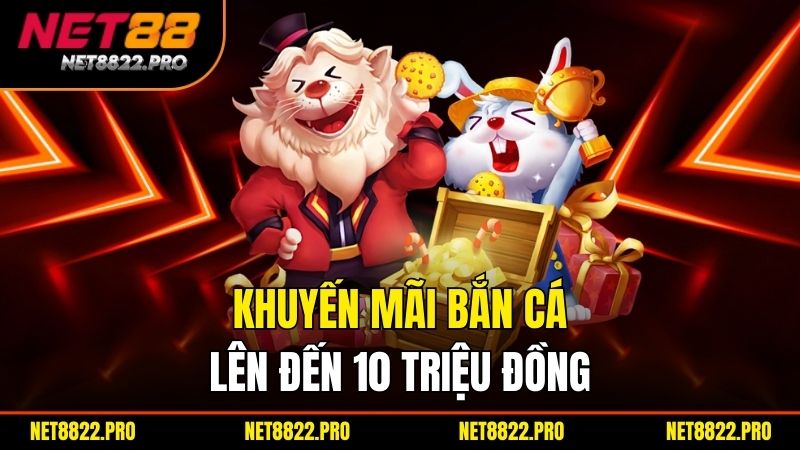 Khuyến Mãi Net88 - Trải Nghiệm Cá Cược Đầy Thú Vị 2 Khuyến mãi bắn cá lên đến 10 triệu đồng